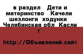  в раздел : Дети и материнство » Качели, шезлонги, ходунки . Челябинская обл.,Касли г.